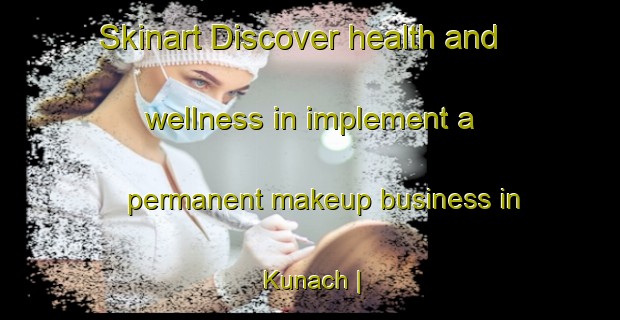Skinart Discover health and wellness in implement a permanent makeup business in Kunach | PermanentmakeupTraining | PermanentmakeupClasses | SkinartTraining-Russian Federation